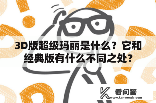 3D版超级玛丽是什么？它和经典版有什么不同之处？