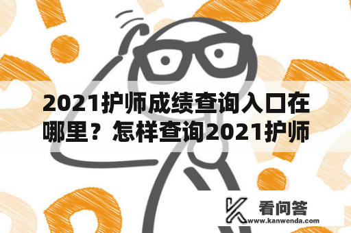 2021护师成绩查询入口在哪里？怎样查询2021护师成绩？