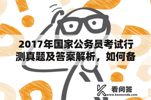 2017年国家公务员考试行测真题及答案解析，如何备战公务员考试？