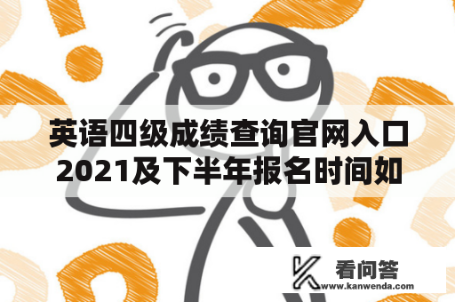 英语四级成绩查询官网入口2021及下半年报名时间如何查询？