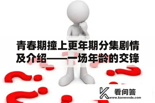 青春期撞上更年期分集剧情及介绍——一场年龄的交锋