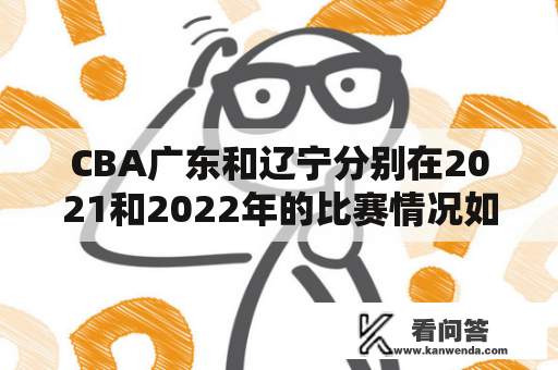 CBA广东和辽宁分别在2021和2022年的比赛情况如何？