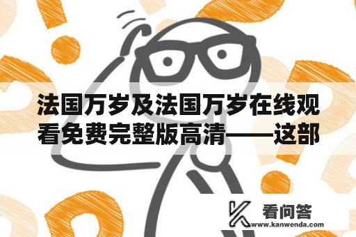 法国万岁及法国万岁在线观看免费完整版高清——这部法国影片为何备受瞩目？