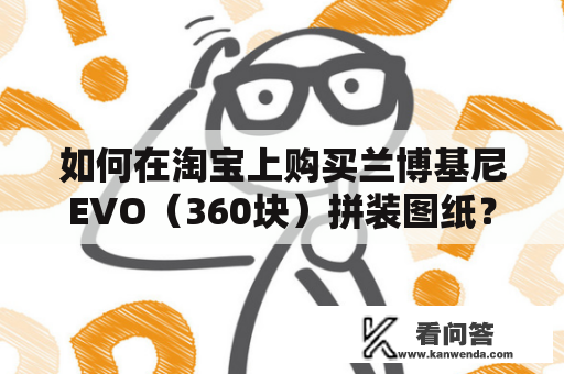 如何在淘宝上购买兰博基尼EVO（360块）拼装图纸？