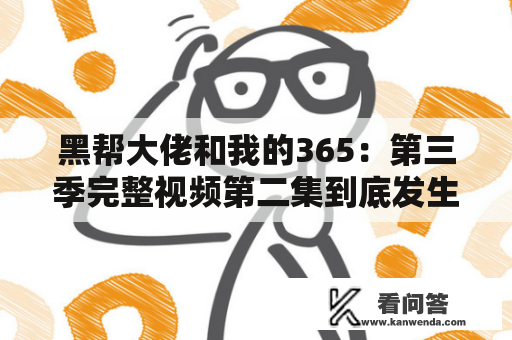 黑帮大佬和我的365：第三季完整视频第二集到底发生了什么？