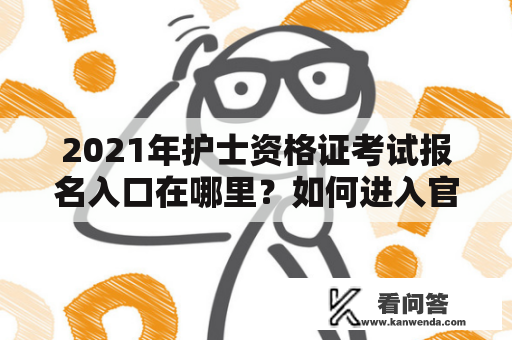 2021年护士资格证考试报名入口在哪里？如何进入官网报名？