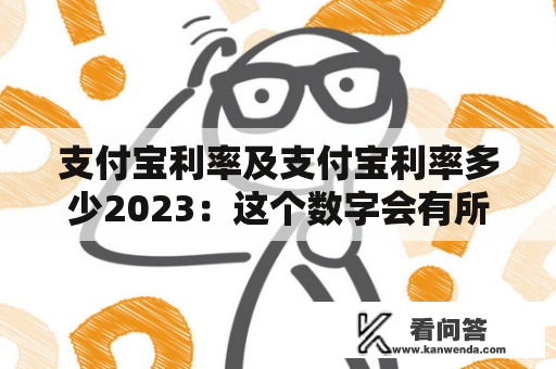 支付宝利率及支付宝利率多少2023：这个数字会有所变化吗？