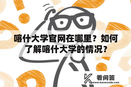 喀什大学官网在哪里？如何了解喀什大学的情况？