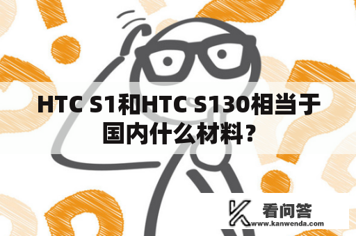 HTC S1和HTC S130相当于国内什么材料？