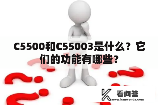 C5500和C55003是什么？它们的功能有哪些？