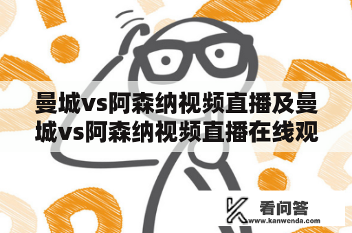 曼城vs阿森纳视频直播及曼城vs阿森纳视频直播在线观看？如何观看曼城vs阿森纳足球比赛视频直播？