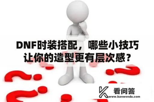 DNF时装搭配，哪些小技巧让你的造型更有层次感？