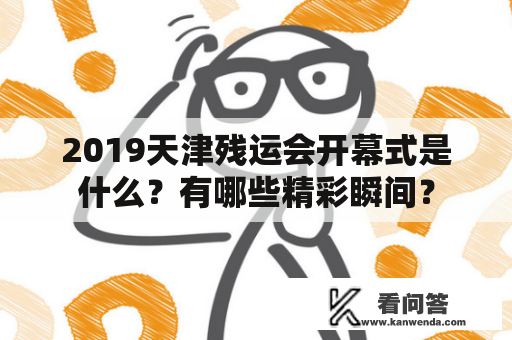 2019天津残运会开幕式是什么？有哪些精彩瞬间？