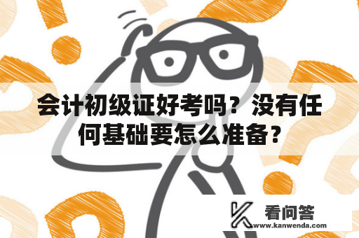 会计初级证好考吗？没有任何基础要怎么准备？