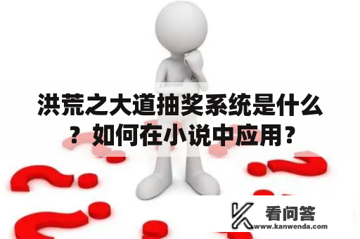 洪荒之大道抽奖系统是什么？如何在小说中应用？