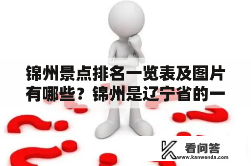 锦州景点排名一览表及图片有哪些？锦州是辽宁省的一个历史文化名城，拥有众多的自然和人文景观。如果你计划前往锦州旅游，那么一份景点排名一览表将会非常有用。在这篇文章中，我们会为你介绍锦州的热门景点排名以及相应的图片，帮助你更好地了解这个城市的旅游资源。