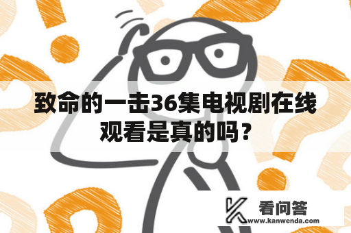 致命的一击36集电视剧在线观看是真的吗？