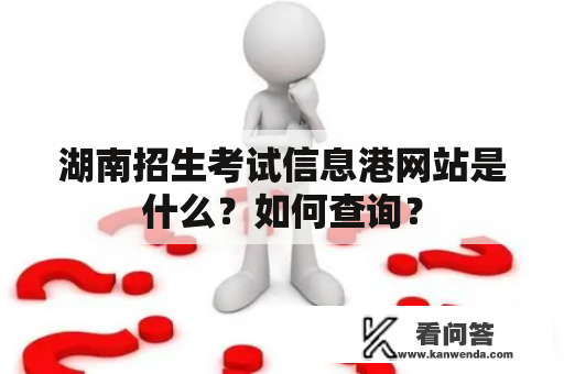 湖南招生考试信息港网站是什么？如何查询？