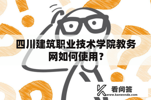 四川建筑职业技术学院教务网如何使用？