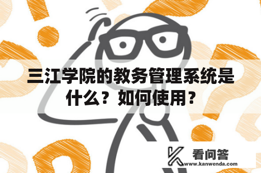 三江学院的教务管理系统是什么？如何使用？