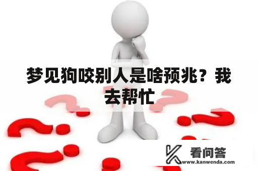 梦见狗咬别人是啥预兆？我去帮忙