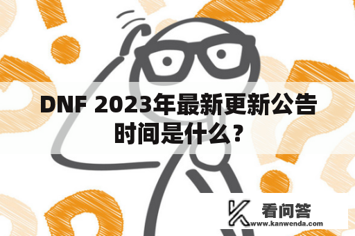 DNF 2023年最新更新公告时间是什么？