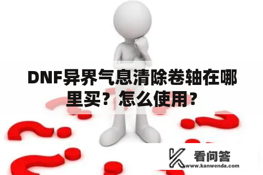 DNF异界气息清除卷轴在哪里买？怎么使用？