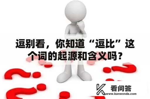 逗别看，你知道“逗比”这个词的起源和含义吗？