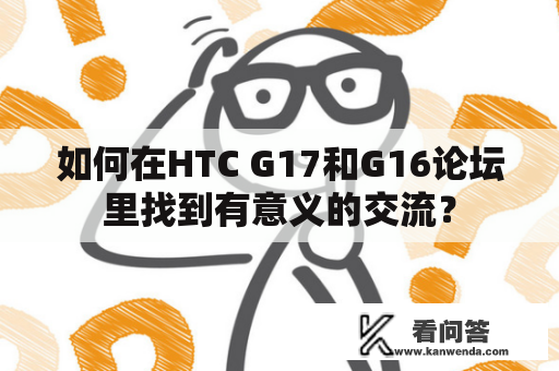 如何在HTC G17和G16论坛里找到有意义的交流？