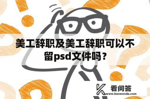 美工辞职及美工辞职可以不留psd文件吗？