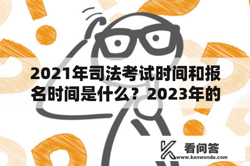 2021年司法考试时间和报名时间是什么？2023年的考试时间是什么？