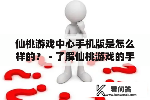 仙桃游戏中心手机版是怎么样的？ - 了解仙桃游戏的手机版本