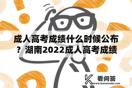 成人高考成绩什么时候公布？湖南2022成人高考成绩什么时候公布？