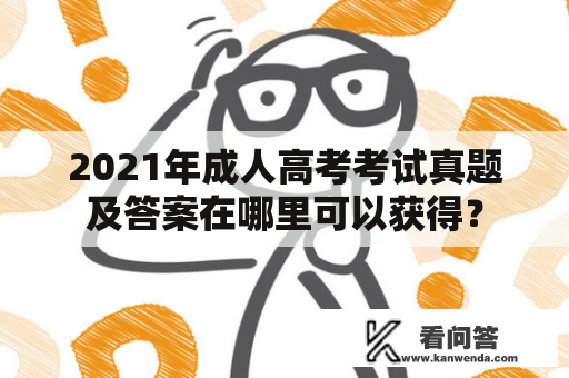 2021年成人高考考试真题及答案在哪里可以获得？