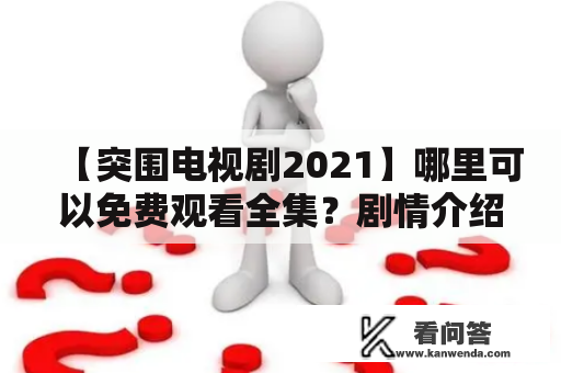 【突围电视剧2021】哪里可以免费观看全集？剧情介绍、演员阵容详解！