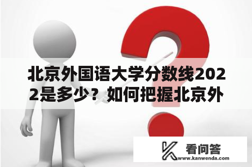 北京外国语大学分数线2022是多少？如何把握北京外国语大学分数线？