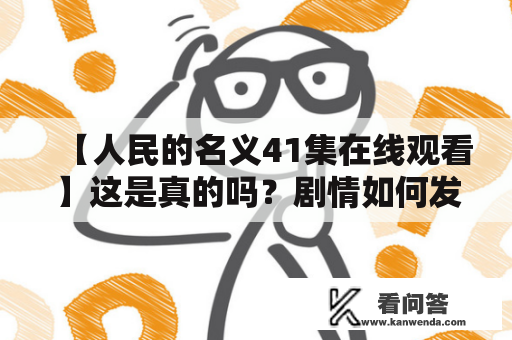 【人民的名义41集在线观看】这是真的吗？剧情如何发展？为何这部剧受到了如此高的评价？人民的名义41集：剧情激烈震撼，引人入胜