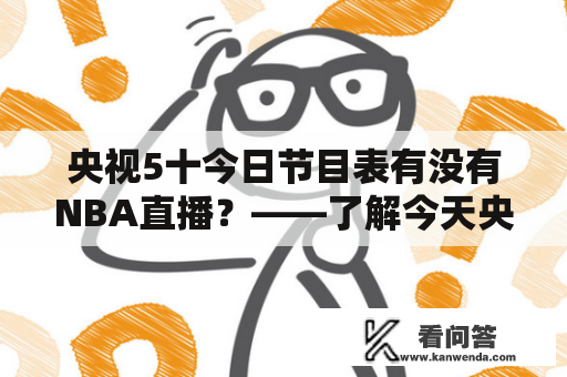 央视5十今日节目表有没有NBA直播？——了解今天央视5十频道节目表及NBA直播赛程安排