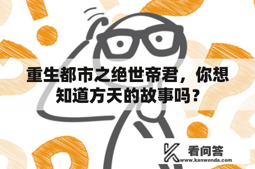 重生都市之绝世帝君，你想知道方天的故事吗？