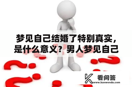 梦见自己结婚了特别真实，是什么意义？男人梦见自己结婚好不好？