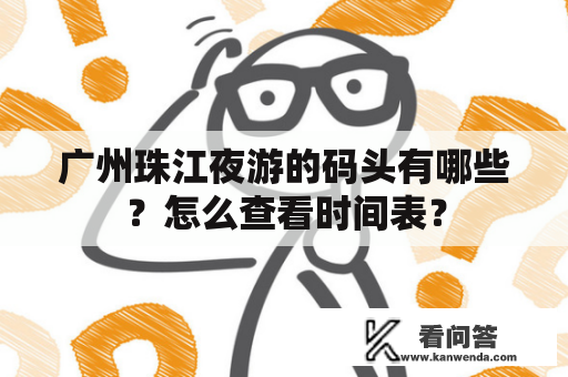 广州珠江夜游的码头有哪些？怎么查看时间表？