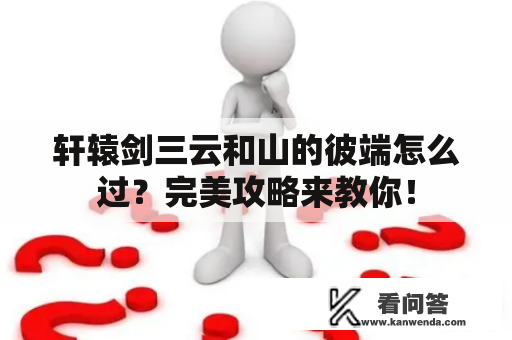 轩辕剑三云和山的彼端怎么过？完美攻略来教你！