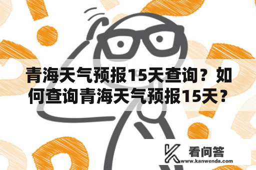 青海天气预报15天查询？如何查询青海天气预报15天？