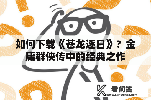 如何下载《苍龙逐日》？金庸群侠传中的经典之作