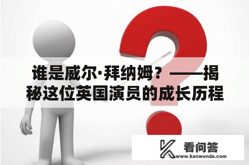 谁是威尔·拜纳姆？——揭秘这位英国演员的成长历程和作品