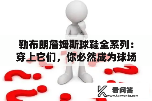 勒布朗詹姆斯球鞋全系列：穿上它们，你必然成为球场焦点