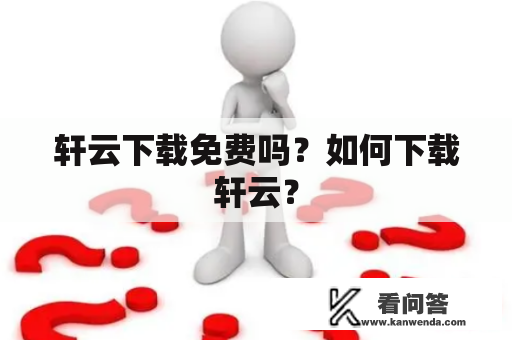 轩云下载免费吗？如何下载轩云？