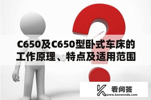 C650及C650型卧式车床的工作原理、特点及适用范围有哪些？