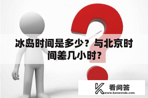 冰岛时间是多少？与北京时间差几小时？