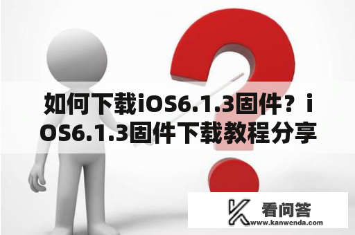 如何下载iOS6.1.3固件？iOS6.1.3固件下载教程分享！